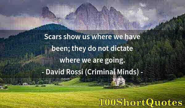 Quote by Albert Einstein: Scars show us where we have been; they do not dictate where we are going.