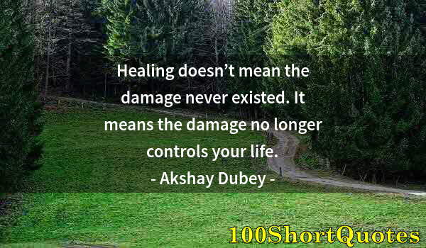 Quote by Albert Einstein: Healing doesn’t mean the damage never existed. It means the damage no longer controls your life.