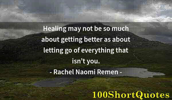 Quote by Albert Einstein: Healing may not be so much about getting better as about letting go of everything that isn’t you.