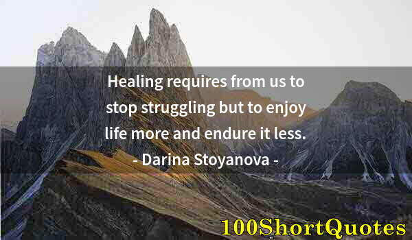 Quote by Albert Einstein: Healing requires from us to stop struggling but to enjoy life more and endure it less.