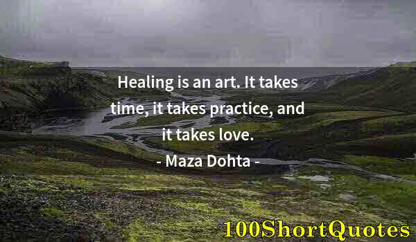 Quote by Albert Einstein: Healing is an art. It takes time, it takes practice, and it takes love.