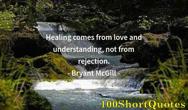 Quote by Albert Einstein: Healing comes from love and understanding, not from rejection.