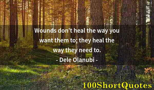 Quote by Albert Einstein: Wounds don’t heal the way you want them to; they heal the way they need to.