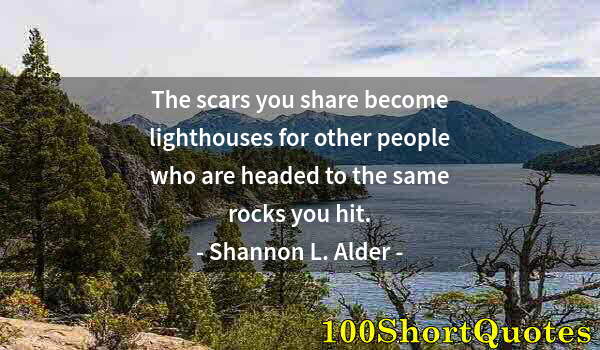 Quote by Albert Einstein: The scars you share become lighthouses for other people who are headed to the same rocks you hit.