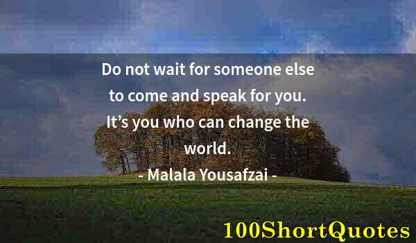 Quote by Albert Einstein: Do not wait for someone else to come and speak for you. It’s you who can change the world.