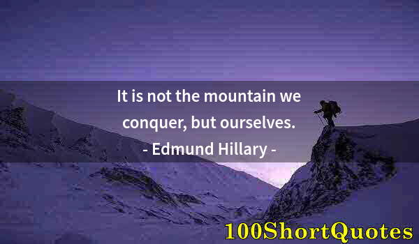Quote by Albert Einstein: It is not the mountain we conquer, but ourselves.