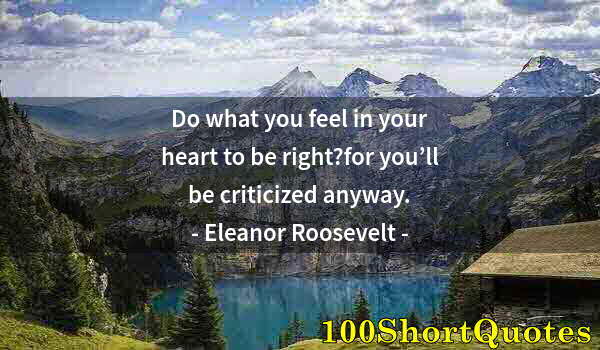 Quote by Albert Einstein: Do what you feel in your heart to be right?for you’ll be criticized anyway.
