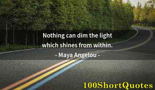 Quote by Albert Einstein: Nothing can dim the light which shines from within.