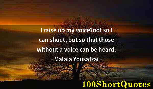 Quote by Albert Einstein: I raise up my voice?not so I can shout, but so that those without a voice can be heard.