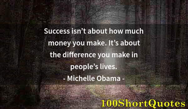 Quote by Albert Einstein: Success isn’t about how much money you make. It’s about the difference you make in people’s lives.