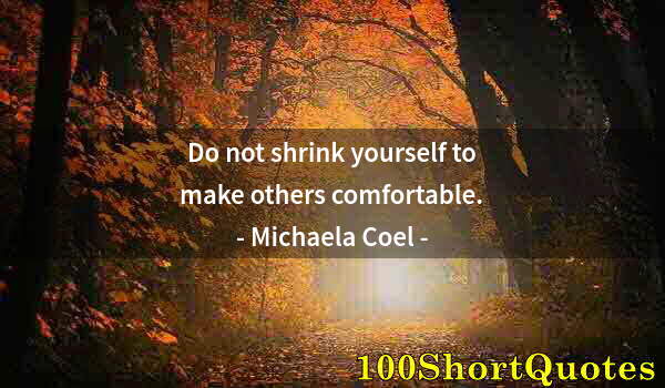 Quote by Albert Einstein: Do not shrink yourself to make others comfortable.
