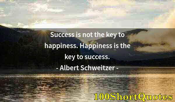 Quote by Albert Einstein: Success is not the key to happiness. Happiness is the key to success.