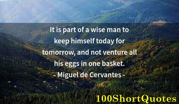 Quote by Albert Einstein: It is part of a wise man to keep himself today for tomorrow, and not venture all his eggs in one bas...
