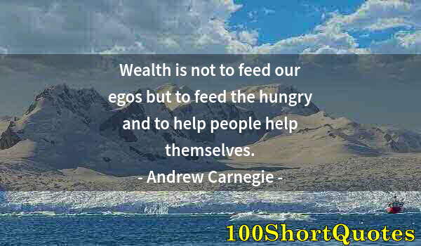 Quote by Albert Einstein: Wealth is not to feed our egos but to feed the hungry and to help people help themselves.