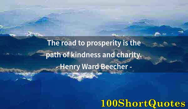 Quote by Albert Einstein: The road to prosperity is the path of kindness and charity.