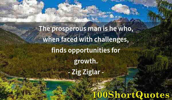 Quote by Albert Einstein: The prosperous man is he who, when faced with challenges, finds opportunities for growth.