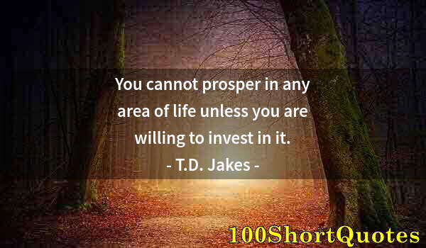 Quote by Albert Einstein: You cannot prosper in any area of life unless you are willing to invest in it.