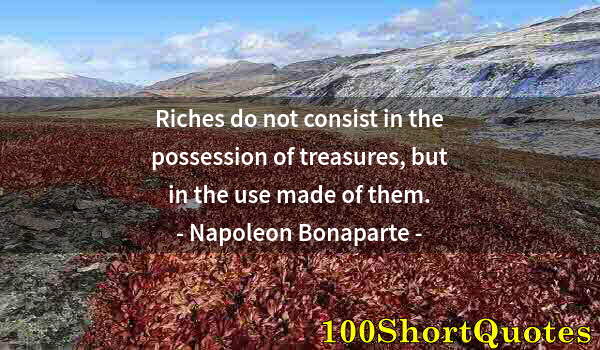 Quote by Albert Einstein: Riches do not consist in the possession of treasures, but in the use made of them.