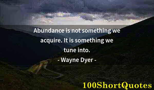 Quote by Albert Einstein: Abundance is not something we acquire. It is something we tune into.