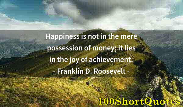 Quote by Albert Einstein: Happiness is not in the mere possession of money; it lies in the joy of achievement.