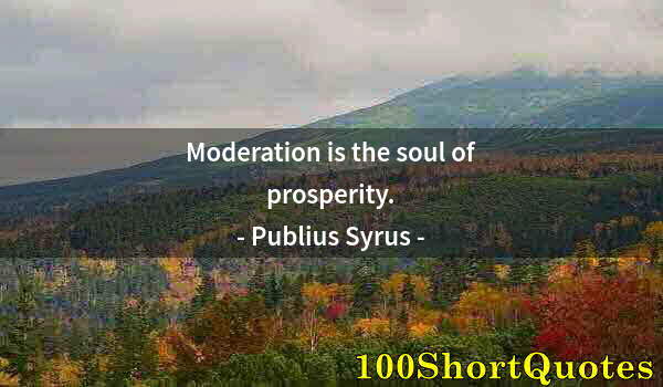 Quote by Albert Einstein: Moderation is the soul of prosperity.