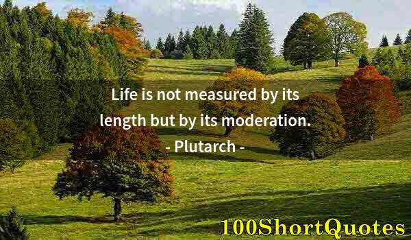 Quote by Albert Einstein: Life is not measured by its length but by its moderation.