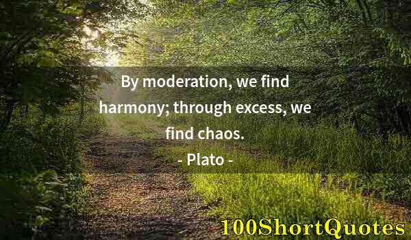 Quote by Albert Einstein: By moderation, we find harmony; through excess, we find chaos.