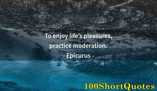 Quote by Albert Einstein: To enjoy life’s pleasures, practice moderation.