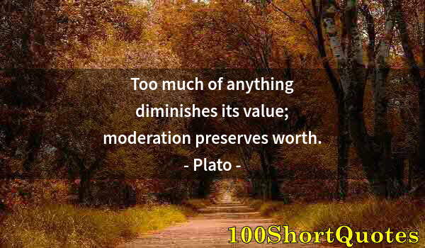 Quote by Albert Einstein: Too much of anything diminishes its value; moderation preserves worth.