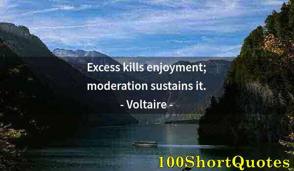 Quote by Albert Einstein: Excess kills enjoyment; moderation sustains it.