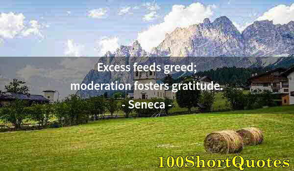 Quote by Albert Einstein: Excess feeds greed; moderation fosters gratitude.