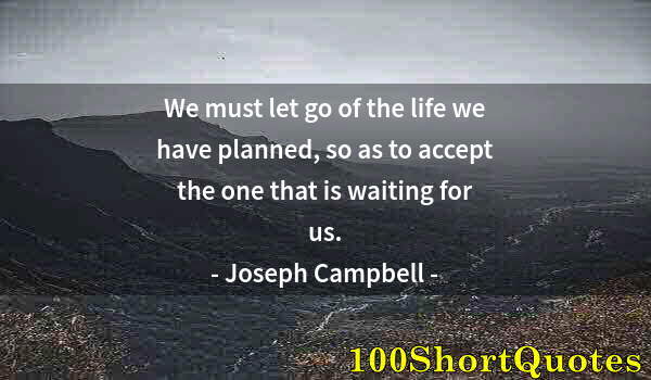 Quote by Albert Einstein: We must let go of the life we have planned, so as to accept the one that is waiting for us.