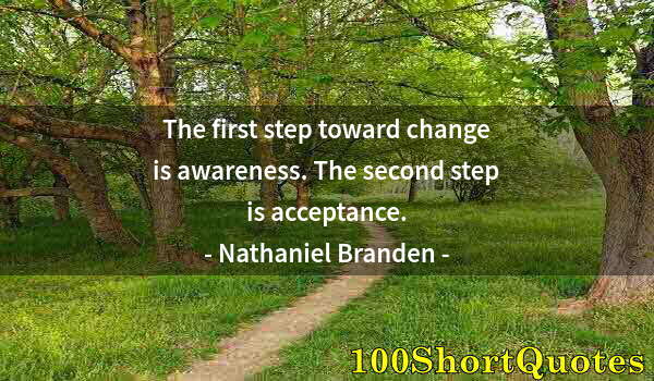 Quote by Albert Einstein: The first step toward change is awareness. The second step is acceptance.