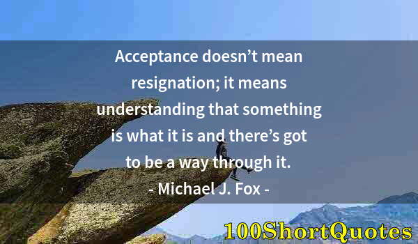 Quote by Albert Einstein: Acceptance doesn’t mean resignation; it means understanding that something is what it is and there’s...