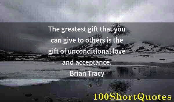 Quote by Albert Einstein: The greatest gift that you can give to others is the gift of unconditional love and acceptance.