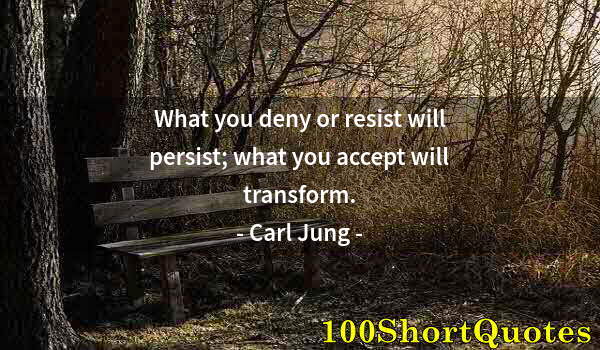 Quote by Albert Einstein: What you deny or resist will persist; what you accept will transform.