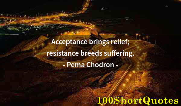 Quote by Albert Einstein: Acceptance brings relief; resistance breeds suffering.
