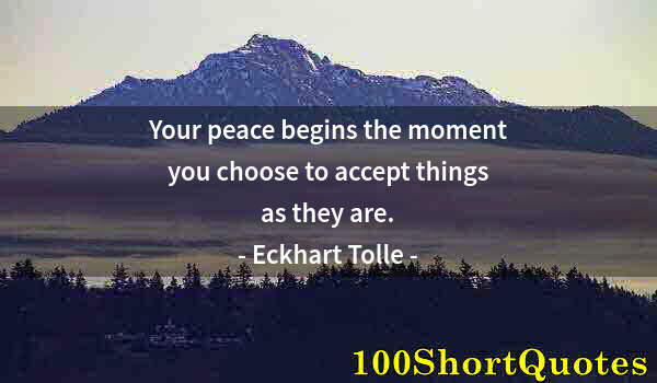 Quote by Albert Einstein: Your peace begins the moment you choose to accept things as they are.