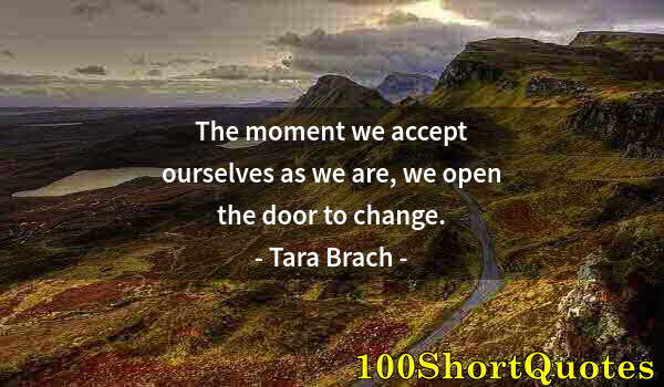 Quote by Albert Einstein: The moment we accept ourselves as we are, we open the door to change.