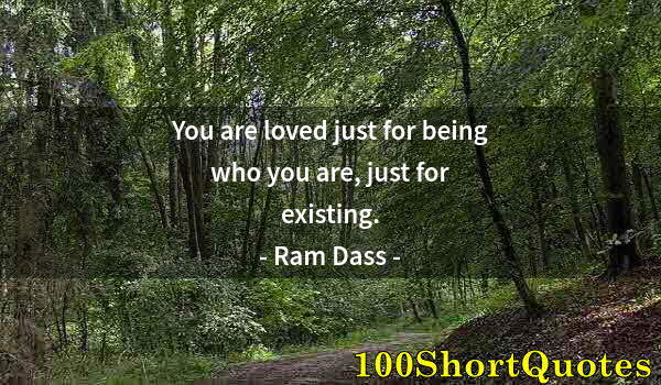 Quote by Albert Einstein: You are loved just for being who you are, just for existing.