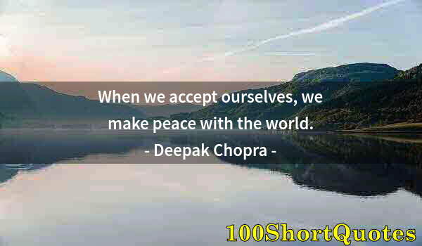 Quote by Albert Einstein: When we accept ourselves, we make peace with the world.