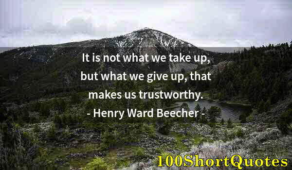 Quote by Albert Einstein: It is not what we take up, but what we give up, that makes us trustworthy.