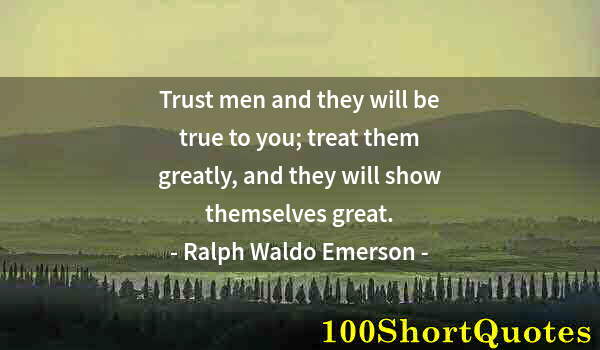 Quote by Albert Einstein: Trust men and they will be true to you; treat them greatly, and they will show themselves great.