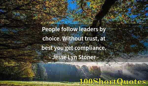 Quote by Albert Einstein: People follow leaders by choice. Without trust, at best you get compliance.