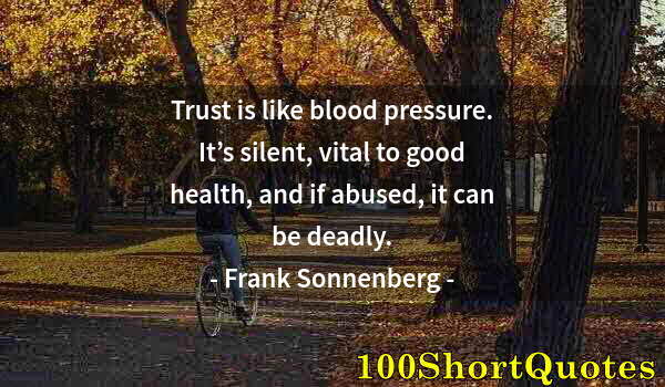 Quote by Albert Einstein: Trust is like blood pressure. It’s silent, vital to good health, and if abused, it can be deadly.