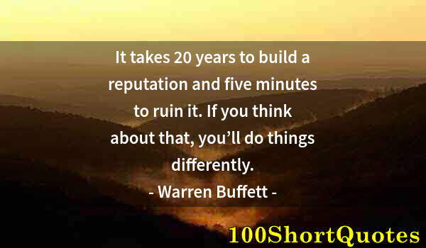 Quote by Albert Einstein: It takes 20 years to build a reputation and five minutes to ruin it. If you think about that, you’ll...