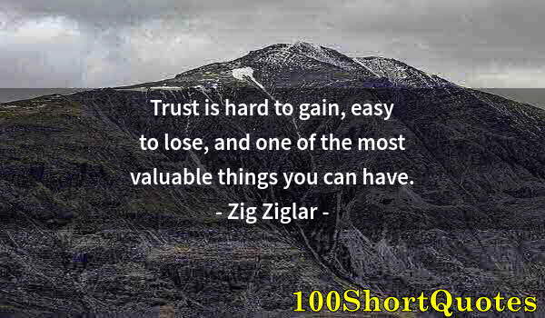 Quote by Albert Einstein: Trust is hard to gain, easy to lose, and one of the most valuable things you can have.