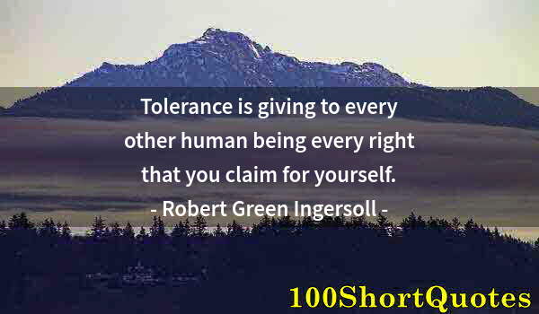 Quote by Albert Einstein: Tolerance is giving to every other human being every right that you claim for yourself.