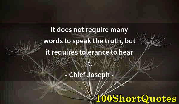 Quote by Albert Einstein: It does not require many words to speak the truth, but it requires tolerance to hear it.