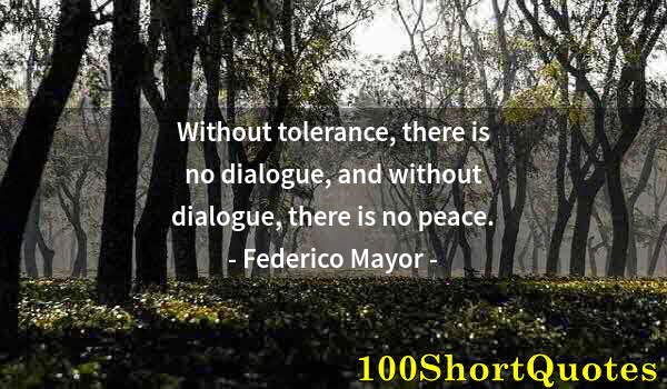 Quote by Albert Einstein: Without tolerance, there is no dialogue, and without dialogue, there is no peace.